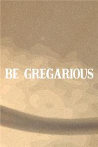 Be Gregarious