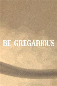 Be Gregarious