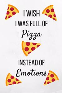 I Wish I Was Full Of Pizza Instead Of Emotions: Pizza Notebook/Journal 120 Pages (6"x 9")