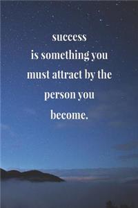 Success Is Something You Must Attract By The Person You Become.