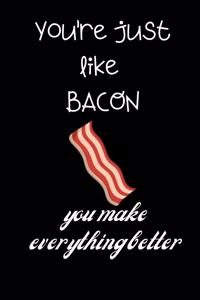 you're just like bacon, you make everything better