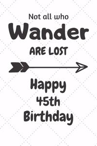 Not all who Wander are lost Happy 45th Birthday: 45 Year Old Birthday Gift Journal / Notebook / Diary / Unique Greeting Card Alternative