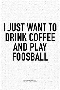 I Just Want To Drink Coffee And Play Foosball