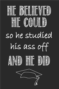 He Believed He Could So He Studied His Ass Off And He Did