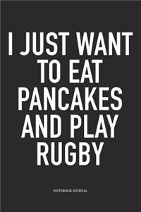 I Just Want To Eat Pancakes And Play Rugby