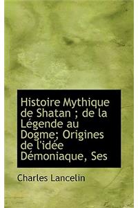Histoire Mythique de Shatan; de La Legende Au Dogme; Origines de L'Idee Demoniaque, Ses