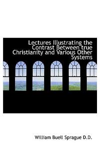 Lectures Illustrating the Contrast Between True Christianity and Various Other Systems