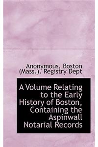A Volume Relating to the Early History of Boston, Containing the Aspinwall Notarial Records