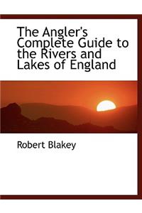 The Angler's Complete Guide to the Rivers and Lakes of England