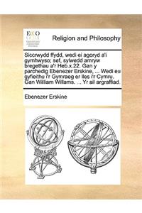 Siccrwydd Ffydd, Wedi Ei Agoryd A'i Gymhwyso; Sef, Sylwedd Amryw Bregethau A'r Heb.X.22. Gan y Parchedig Ebenezer Erskine, ... Wedi Eu Gyfieithu I'r Gymraeg Er Lles I'r Cymru. Gan William Willams. ... Yr AIL Argraffiad.