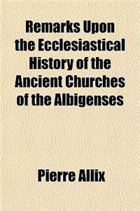 Remarks Upon the Ecclesiastical History of the Ancient Churches of the Albigenses