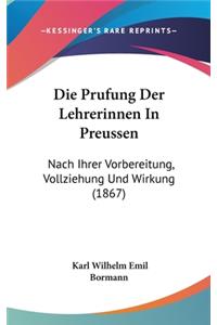 Die Prufung Der Lehrerinnen in Preussen: Nach Ihrer Vorbereitung, Vollziehung Und Wirkung (1867)