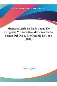 Memoria Leida En La Sociedad de Geografia y Estadistica Mexicana En La Sesion del Dia 13 de Octubre de 1888 (1888)