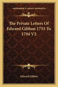 Private Letters of Edward Gibbon 1753 to 1794 V2