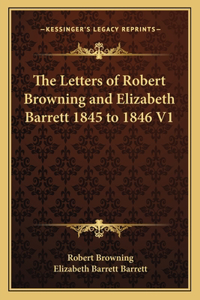 Letters of Robert Browning and Elizabeth Barrett 1845 to 1846 V1