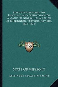 Exercises Attending the Unveiling and Presentation of a Statue of General Ethan Allen at Burlington, Vermont, July 4th, 1873 (1874)