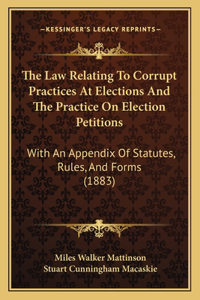 Law Relating to Corrupt Practices at Elections and the Practice on Election Petitions