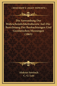 Die Anwendung Der Wahrscheinlichkeitstheorie Auf-Die-Berechnung Der Beobachtungen Und Geodatischen Messungen (1863)