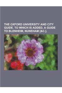 The Oxford University and City Guide. to Which Is Added, a Guide to Blenheim, Nuneham [&C.]