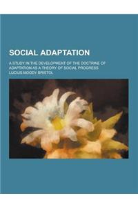 Social Adaptation; A Study in the Development of the Doctrine of Adaptation as a Theory of Social Progress