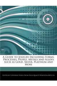 A Guide to Jewelry Including Forms, Processes, People, Metals and Alloys Such as Gold, Silver, Platinum and More
