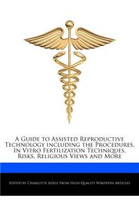 A Guide to Assisted Reproductive Technology Including the Procedures, in Vitro Fertilization Techniques, Risks, Religious Views and More