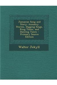 Jamaican Song and Story: Annancy Stories, Digging Sings, Ring Tunes, and Dancing Tunes