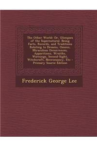 The Other World: Or, Glimpses of the Supernatural. Being Facts, Records, and Traditions Relating to Dreams, Omens, Miraculous Occurrences, Apparitions, Wraiths, Warnings, Second-Sight, Witchcraft, Necromancy, Etc