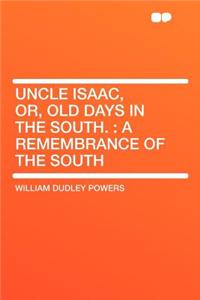 Uncle Isaac, Or, Old Days in the South.: A Remembrance of the South