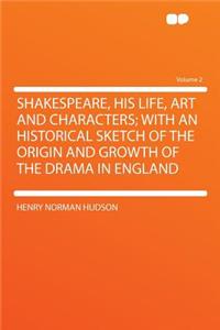 Shakespeare, His Life, Art and Characters; With an Historical Sketch of the Origin and Growth of the Drama in England Volume 2
