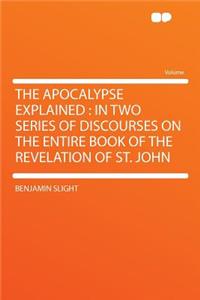 The Apocalypse Explained: In Two Series of Discourses on the Entire Book of the Revelation of St. John