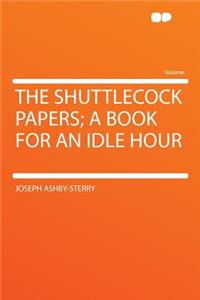 The Shuttlecock Papers; A Book for an Idle Hour