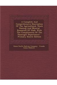 A Complete and Comprehensive Description of the Agricultural, Stock Raising and Mineral Resources of Utah
