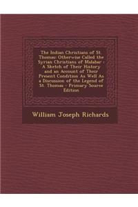 The Indian Christians of St. Thomas: Otherwise Called the Syrian Christians of Malabar: A Sketch of Their History and an Account of Their Present Condition as Well as a Discussion of the Legend of St. Thomas