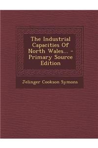 The Industrial Capacities of North Wales... - Primary Source Edition