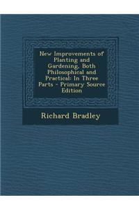 New Improvements of Planting and Gardening, Both Philosophical and Practical: In Three Parts