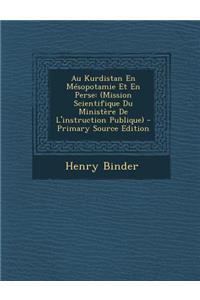 Au Kurdistan En Mesopotamie Et En Perse: (Mission Scientifique Du Ministere de L'Instruction Publique) - Primary Source Edition