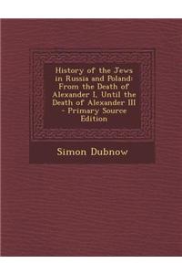 History of the Jews in Russia and Poland: From the Death of Alexander I, Until the Death of Alexander III