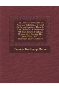 The Osmotic Pressure of Aqueous Solutions: Report on Investigations Made in the Chemical Laboratory of the Johns Hopkins University During the Years 1