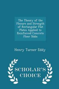 Theory of the Flexure and Strength of Rectangular Flat Plates Applied to Reinforced Concrete Floor Slabs - Scholar's Choice Edition