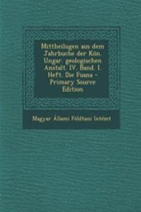 Mittheilugen Aus Dem Jahrbuche Der Kon. Ungar. Geologischen Anstalt. IV. Band. I. Heft. Die Fuana - Primary Source Edition