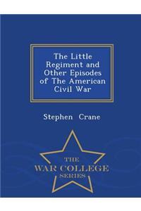 The Little Regiment and Other Episodes of the American Civil War - War College Series