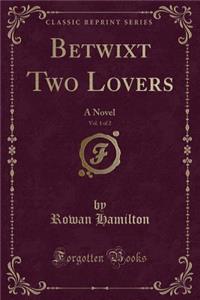 Betwixt Two Lovers, Vol. 1 of 2: A Novel (Classic Reprint)