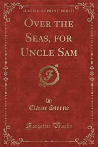 Over the Seas, for Uncle Sam (Classic Reprint)