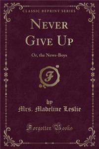 Never Give Up: Or, the News-Boys (Classic Reprint)