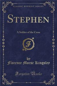 Stephen: A Soldier of the Cross (Classic Reprint)