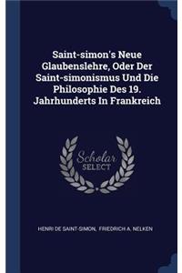 Saint-simon's Neue Glaubenslehre, Oder Der Saint-simonismus Und Die Philosophie Des 19. Jahrhunderts In Frankreich