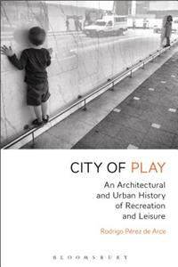 City of Play: An Architectural and Urban History of Recreation and Leisure