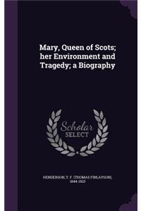 Mary, Queen of Scots; her Environment and Tragedy; a Biography