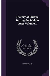 History of Europe During the Middle Ages Volume 1